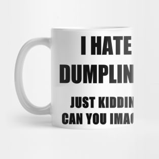 i hate dumplings just kiddins can you imagine Mug